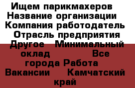 Ищем парикмахеров › Название организации ­ Компания-работодатель › Отрасль предприятия ­ Другое › Минимальный оклад ­ 20 000 - Все города Работа » Вакансии   . Камчатский край